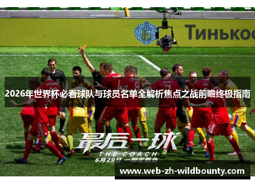 2026年世界杯必看球队与球员名单全解析焦点之战前瞻终极指南