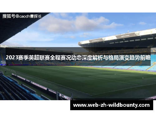 2023赛季英超联赛全程赛况动态深度解析与格局演变趋势前瞻