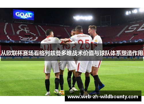 从欧联杯赛场看格列兹曼多维战术价值与球队体系塑造作用 从欧联杯赛场看格列兹曼多维战术价值与球队体系塑造作用