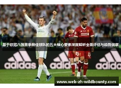 基于欧冠八强赛季最佳球队的五大核心要素深度解析全面评估与趋势洞察