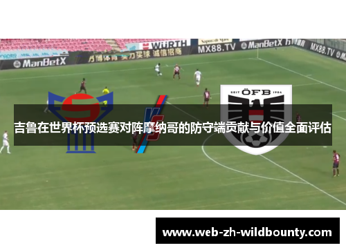吉鲁在世界杯预选赛对阵摩纳哥的防守端贡献与价值全面评估 吉鲁在世界杯预选赛对阵摩纳哥的防守端贡献与价值全面评估