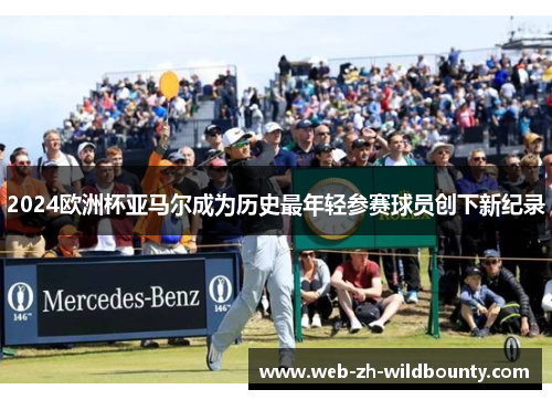 2024欧洲杯亚马尔成为历史最年轻参赛球员创下新纪录 2024欧洲杯亚马尔成为历史最年轻参赛球员创下新纪录