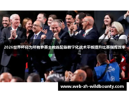 2026世界杯将为所有参赛主教练配备数字化战术平板提升比赛指挥效率 2026世界杯将为所有参赛主教练配备数字化战术平板提升比赛指挥效率