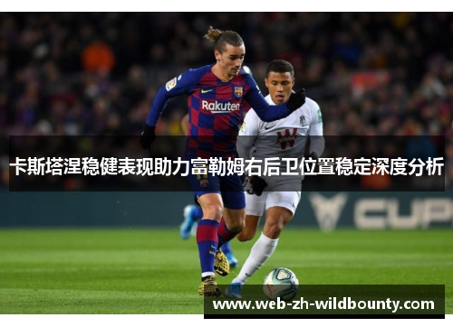 卡斯塔涅稳健表现助力富勒姆右后卫位置稳定深度分析