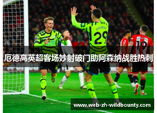 厄德高英超客场妙射破门助阿森纳战胜热刺