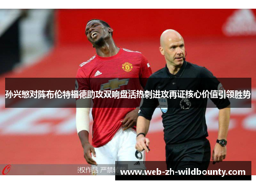 孙兴慜对阵布伦特福德助攻双响盘活热刺进攻再证核心价值引领胜势