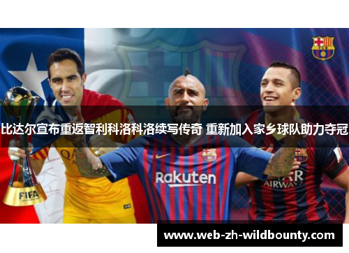 比达尔宣布重返智利科洛科洛续写传奇 重新加入家乡球队助力夺冠