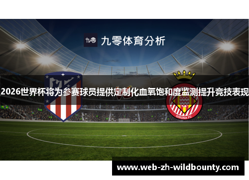2026世界杯将为参赛球员提供定制化血氧饱和度监测提升竞技表现 2026世界杯将为参赛球员提供定制化血氧饱和度监测提升竞技表现