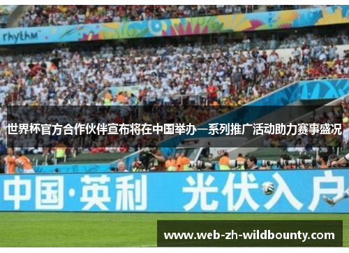 世界杯官方合作伙伴宣布将在中国举办一系列推广活动助力赛事盛况 世界杯官方合作伙伴宣布将在中国举办一系列推广活动助力赛事盛况