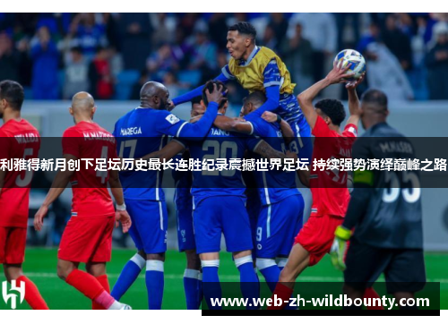 利雅得新月创下足坛历史最长连胜纪录震撼世界足坛 持续强势演绎巅峰之路 利雅得新月创下足坛历史最长连胜纪录震撼世界足坛 持续强势演绎巅峰之路