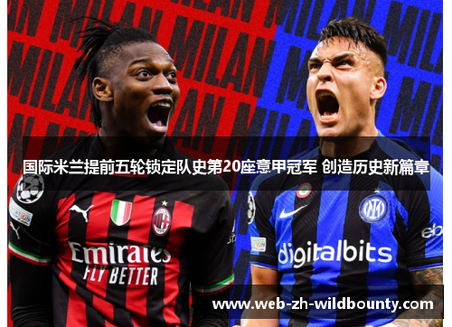 国际米兰提前五轮锁定队史第20座意甲冠军 创造历史新篇章 国际米兰提前五轮锁定队史第20座意甲冠军 创造历史新篇章