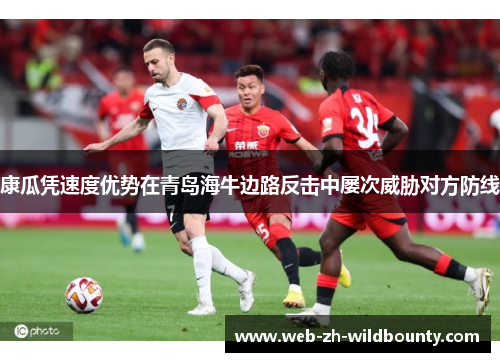康瓜凭速度优势在青岛海牛边路反击中屡次威胁对方防线