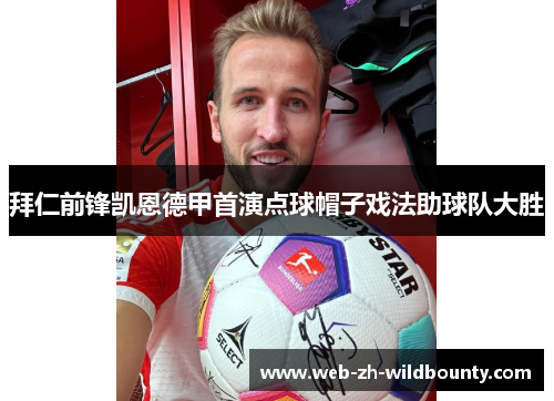 拜仁前锋凯恩德甲首演点球帽子戏法助球队大胜