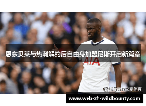 恩东贝莱与热刺解约后自由身加盟尼斯开启新篇章