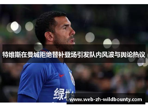 特维斯在曼城拒绝替补登场引发队内风波与舆论热议