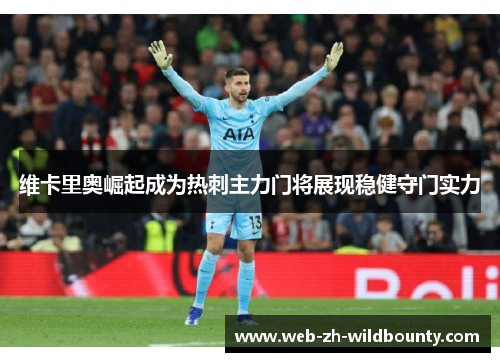 维卡里奥崛起成为热刺主力门将展现稳健守门实力