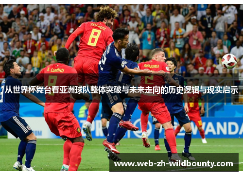 从世界杯舞台看亚洲球队整体突破与未来走向的历史逻辑与现实启示
