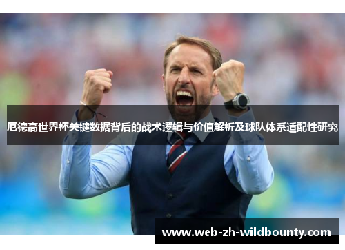 厄德高世界杯关键数据背后的战术逻辑与价值解析及球队体系适配性研究