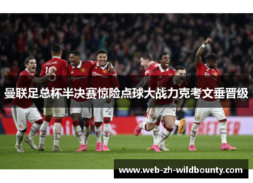 曼联足总杯半决赛惊险点球大战力克考文垂晋级