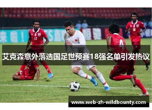 艾克森意外落选国足世预赛18强名单引发热议