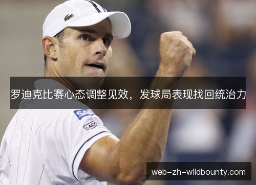 罗迪克比赛心态调整见效,发球局表现找回统治力 罗迪克比赛心态调整见效,发球局表现找回统治力