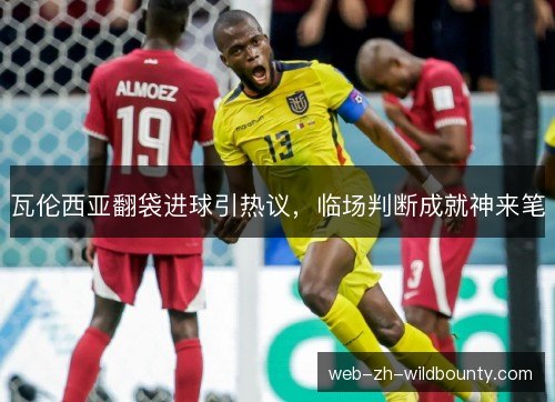 瓦伦西亚翻袋进球引热议,临场判断成就神来笔 瓦伦西亚翻袋进球引热议,临场判断成就神来笔